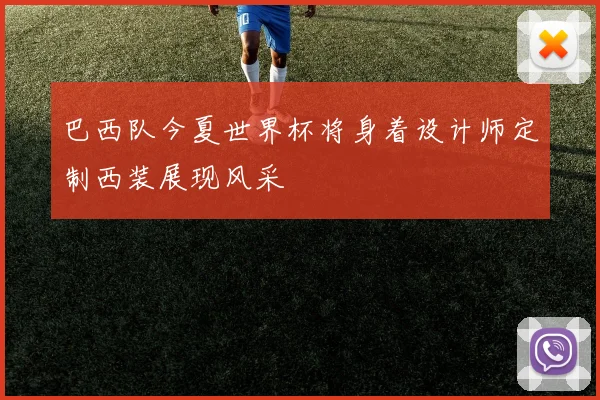 巴西队今夏世界杯将身着设计师定制西装展现风采