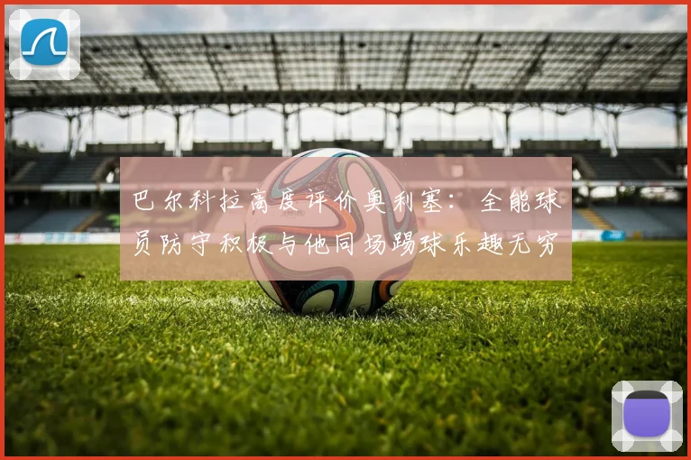 巴尔科拉高度评价奥利塞：全能球员防守积极与他同场踢球乐趣无穷
