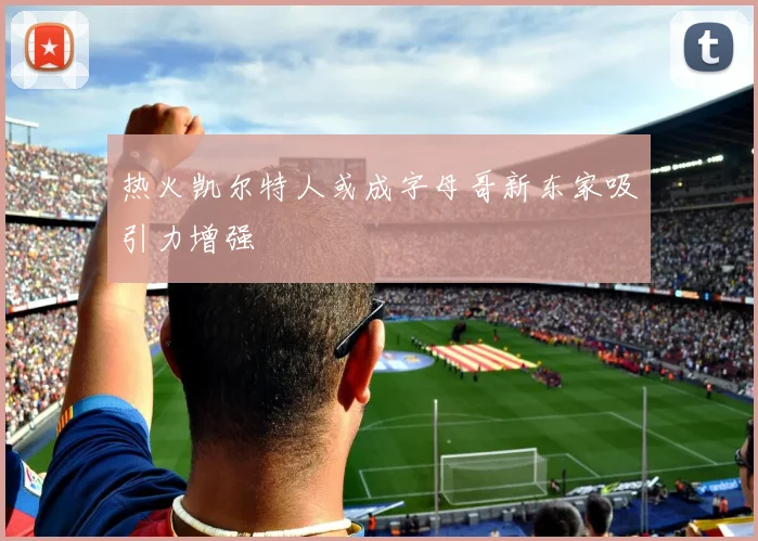 热火凯尔特人或成字母哥新东家吸引力增强