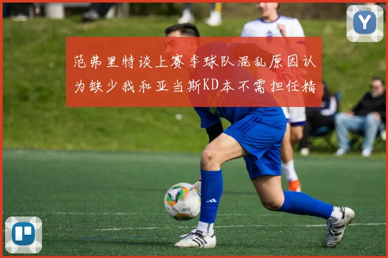 范弗里特谈上赛季球队混乱原因认为缺少我和亚当斯KD本不需担任精神领袖
