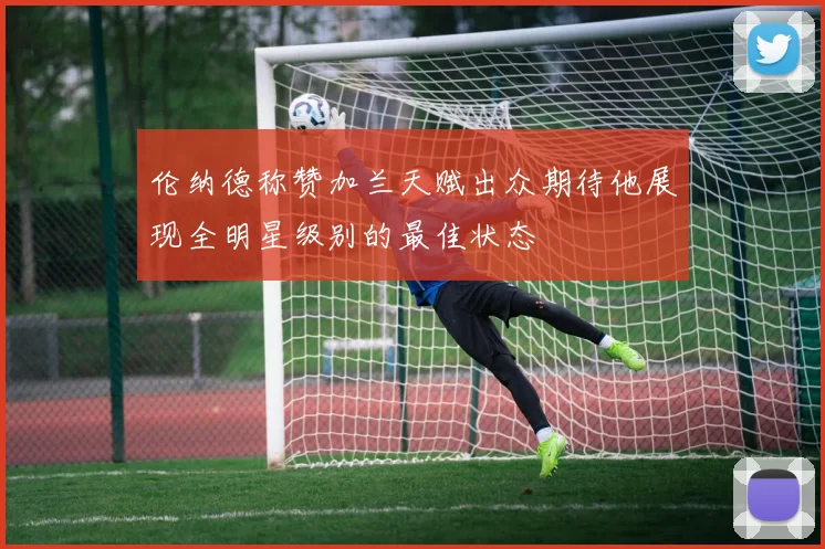 伦纳德称赞加兰天赋出众期待他展现全明星级别的最佳状态