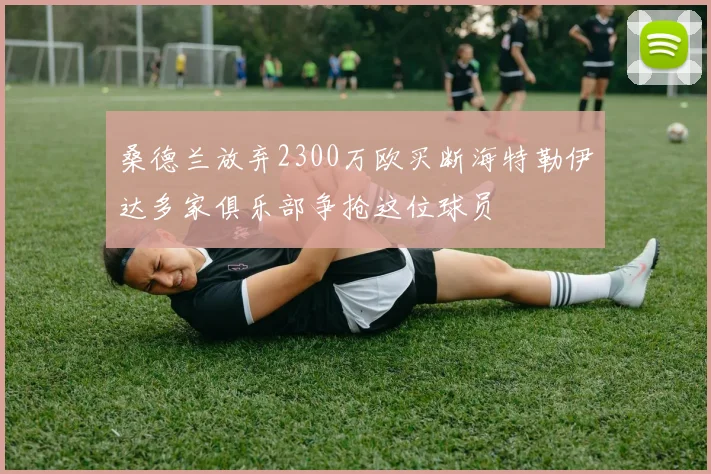 桑德兰放弃2300万欧买断海特勒伊达多家俱乐部争抢这位球员