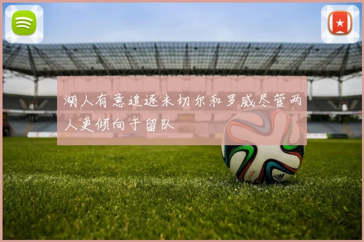 湖人有意追逐米切尔和罗威尽管两人更倾向于留队