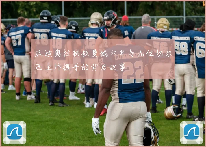 瓜迪奥拉执教曼城六年与九位切尔西主帅握手的背后故事