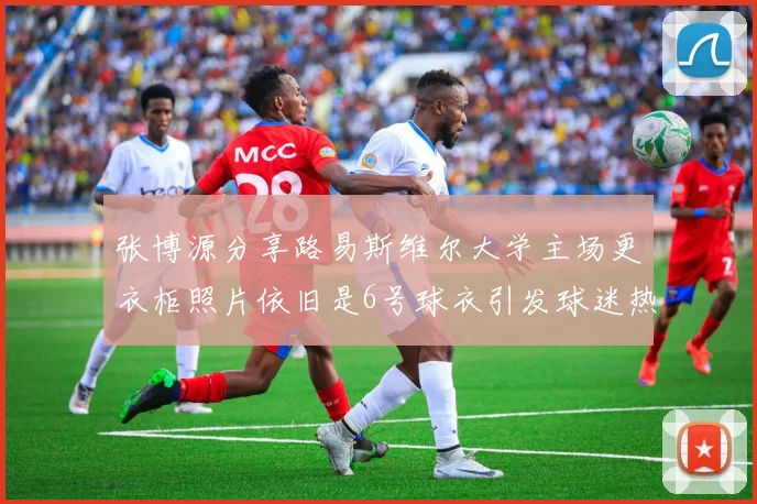 张博源分享路易斯维尔大学主场更衣柜照片依旧是6号球衣引发球迷热议