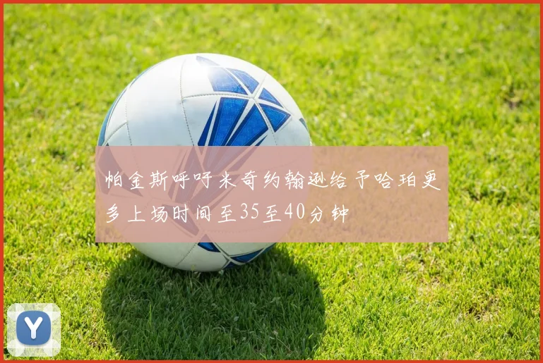 帕金斯呼吁米奇约翰逊给予哈珀更多上场时间至35至40分钟